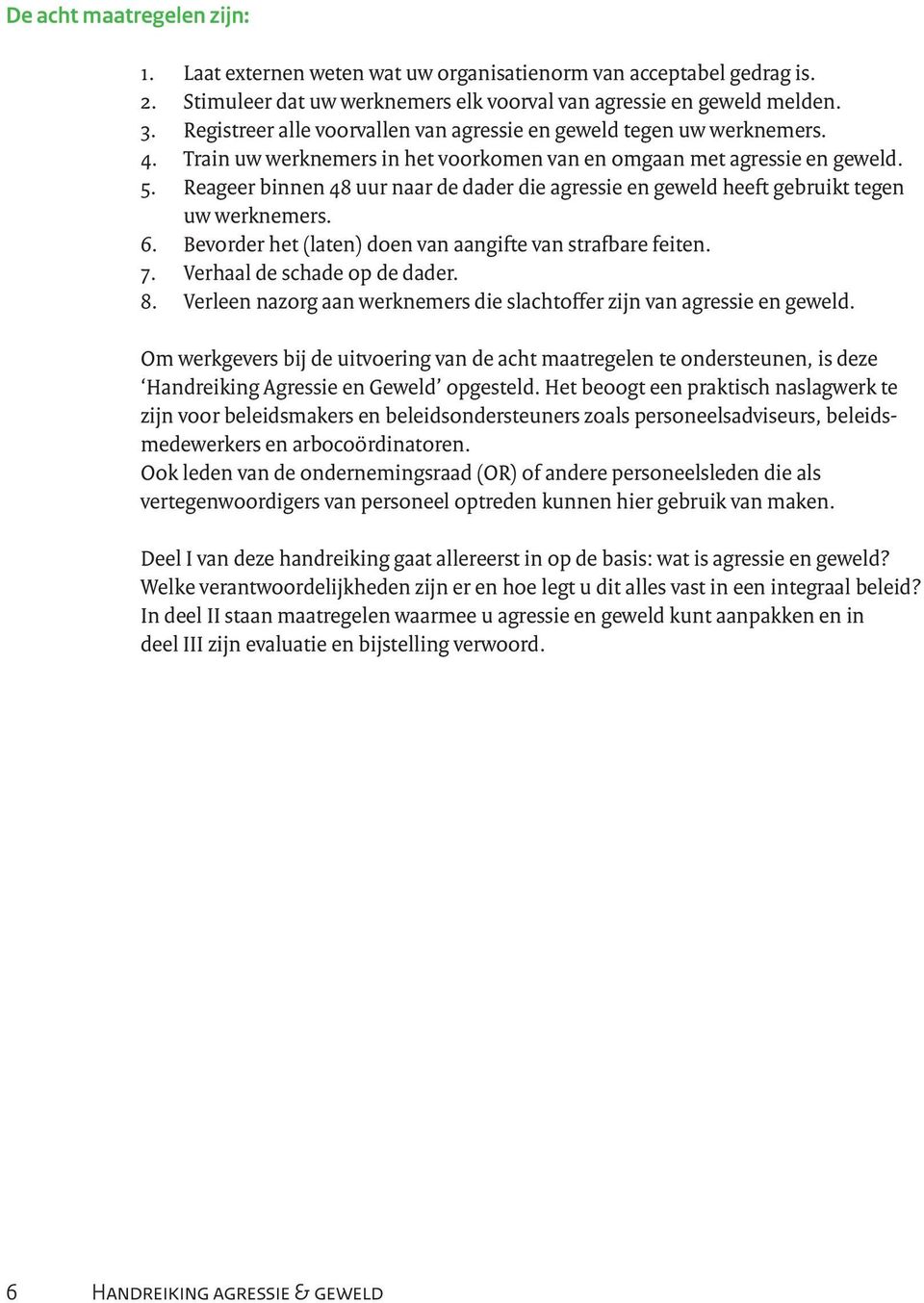 Reageer binnen 48 uur naar de dader die agressie en geweld heeft gebruikt tegen uw werknemers. 6. Bevorder het (laten) doen van aangifte van strafbare feiten. 7. Verhaal de schade op de dader. 8.