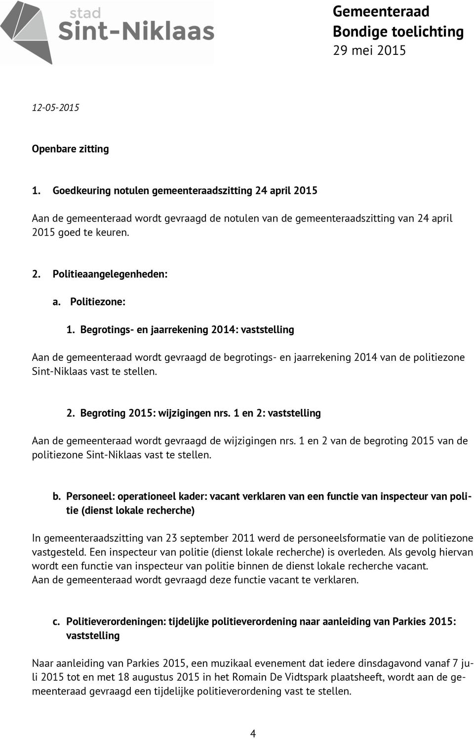 Politiezone: 1. Begrotings- en jaarrekening 2014: vaststelling Aan de gemeenteraad wordt gevraagd de begrotings- en jaarrekening 2014 van de politiezone Sint-Niklaas vast te stellen. 2. Begroting 2015: wijzigingen nrs.