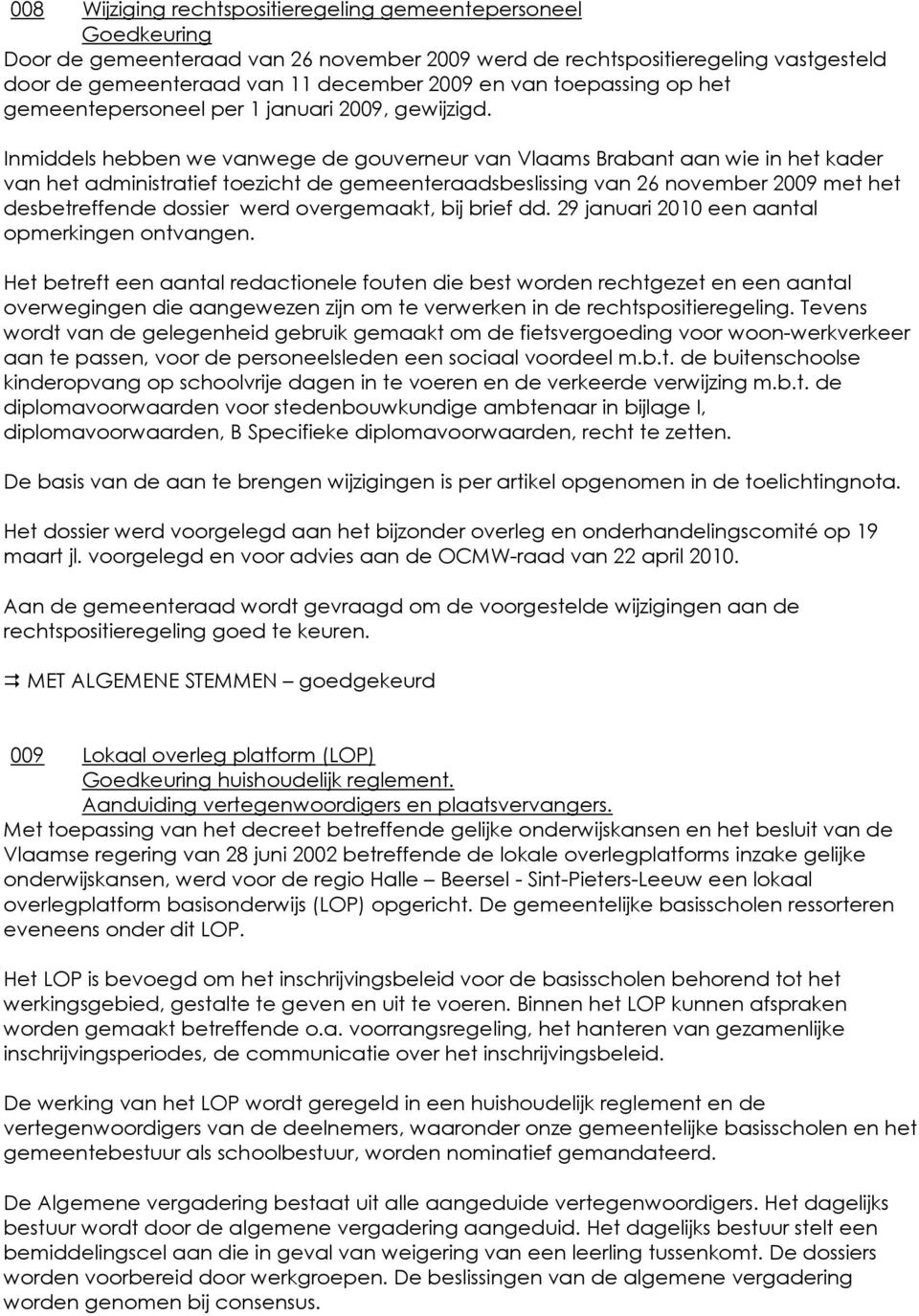 Inmiddels hebben we vanwege de gouverneur van Vlaams Brabant aan wie in het kader van het administratief toezicht de gemeenteraadsbeslissing van 26 november 2009 met het desbetreffende dossier werd