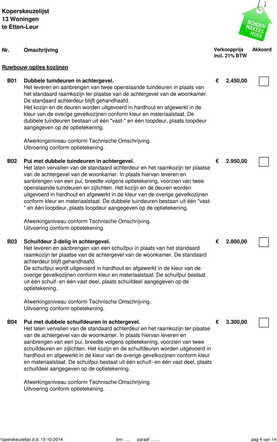 450,00 Het leveren en aanbrengen van twee openslaande tuindeuren in plaats van het standaard raamkozijn ter plaatse van de achtergevel van de woonkamer. De standaard achterdeur blijft gehandhaafd.