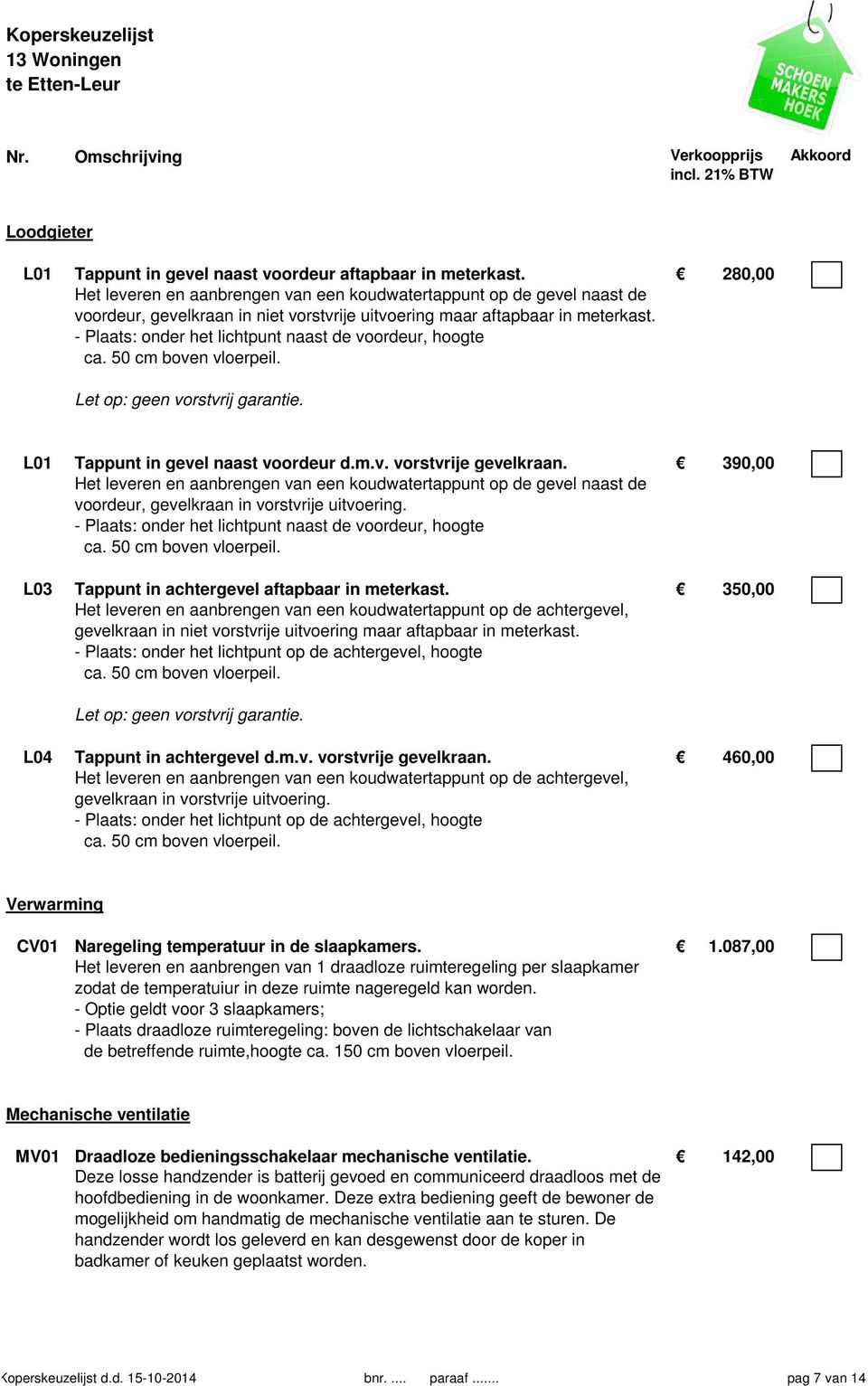 - Plaats: onder het lichtpunt naast de voordeur, hoogte ca. 50 cm boven vloerpeil. Let op: geen vorstvrij garantie. L01 Tappunt in gevel naast voordeur d.m.v. vorstvrije gevelkraan.