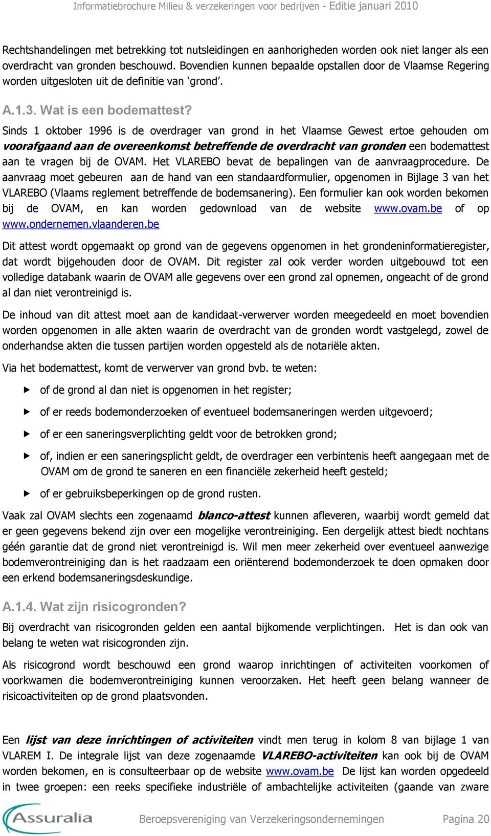 Sinds 1 oktober 1996 is de overdrager van grond in het Vlaamse Gewest ertoe gehouden om voorafgaand aan de overeenkomst betreffende de overdracht van gronden een bodemattest aan te vragen bij de OVAM.