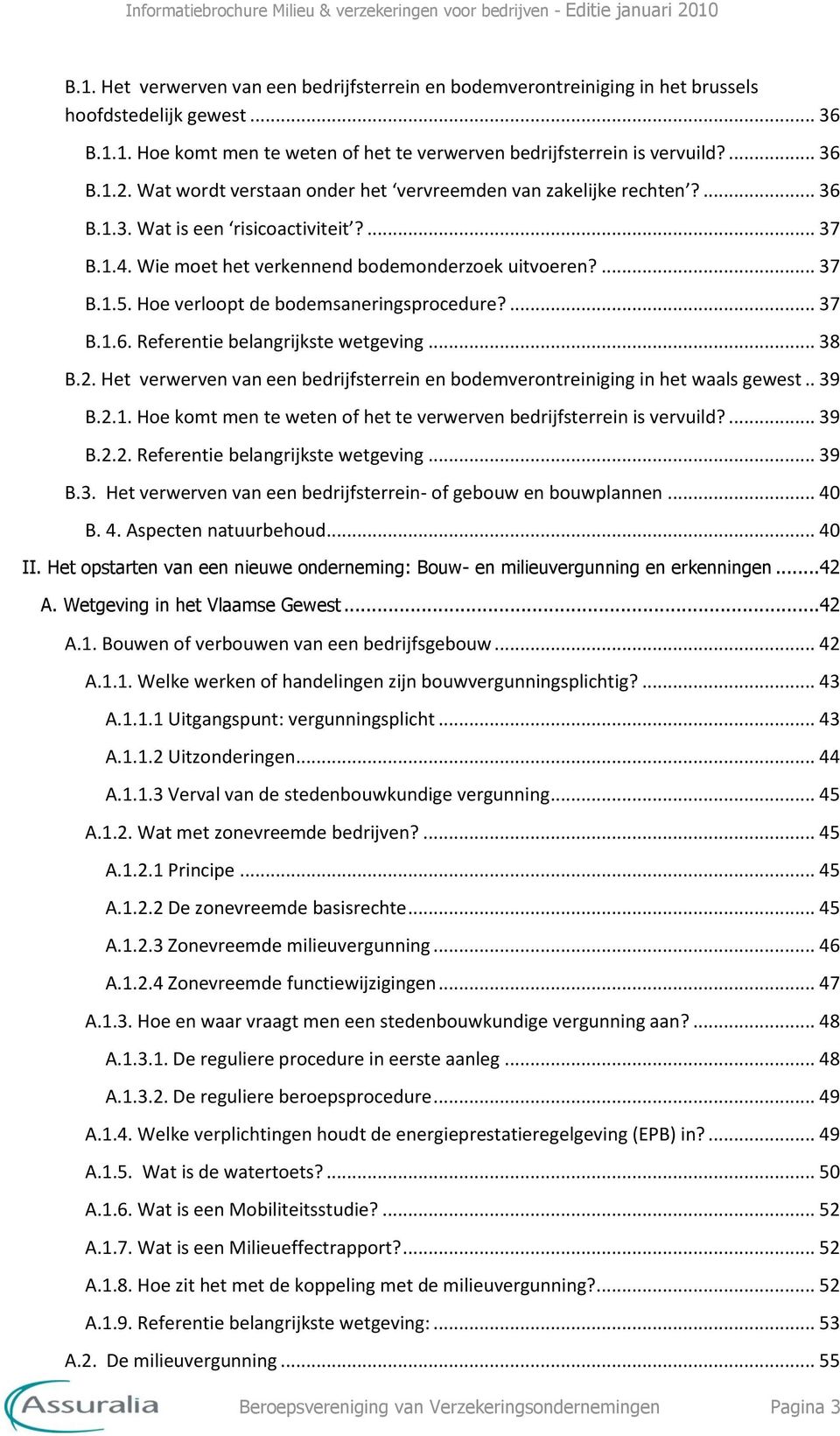 Hoe verloopt de bodemsaneringsprocedure?... 37 B.1.6. Referentie belangrijkste wetgeving... 38 B.2. Het verwerven van een bedrijfsterrein en bodemverontreiniging in het waals gewest.. 39 B.2.1. Hoe komt men te weten of het te verwerven bedrijfsterrein is vervuild?