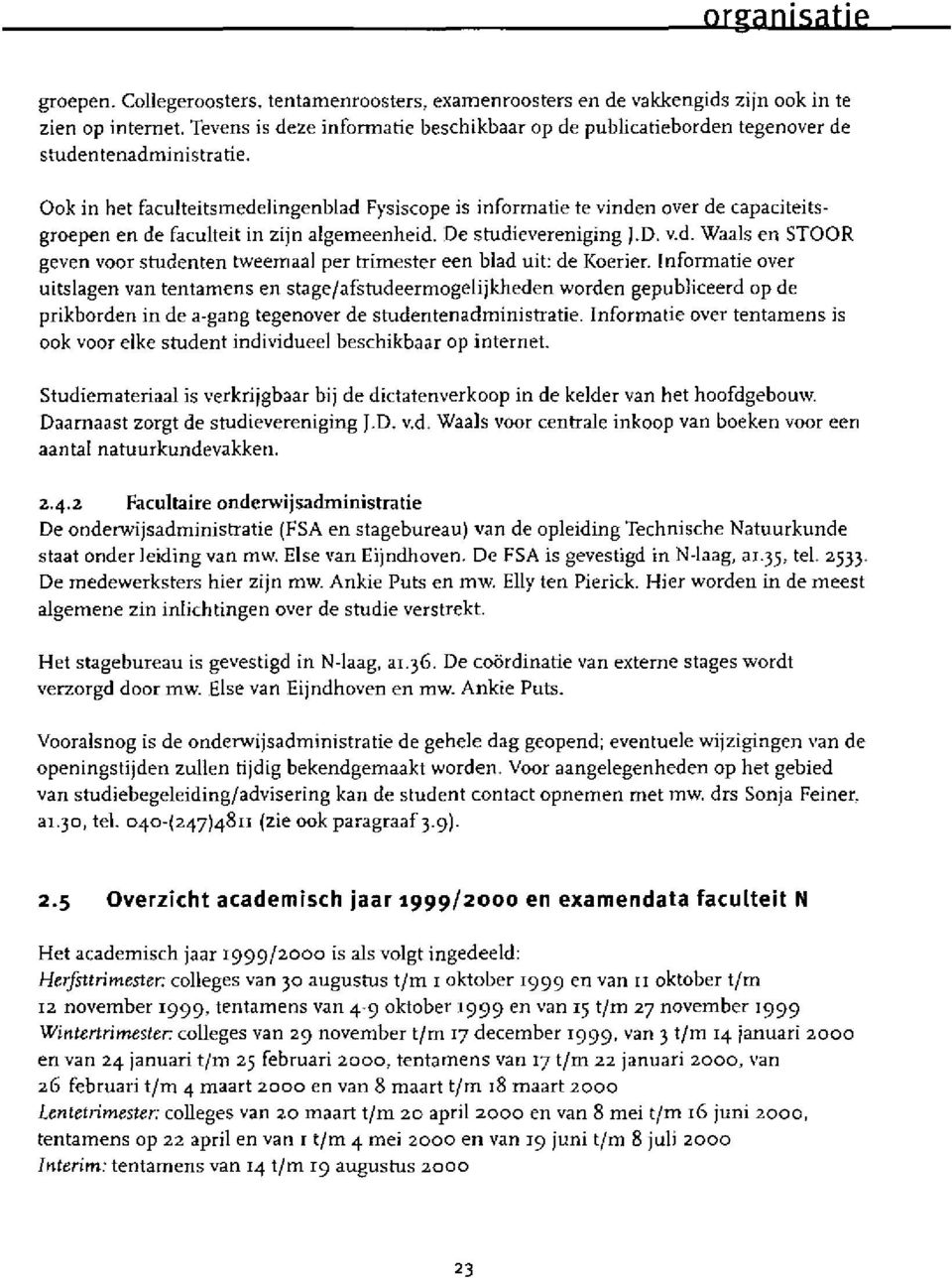 Ook in het faculteitsmedelingenblad Fysiscope is informatie te vinden over de capaciteitsgroepen en de faculteit in zijn algemeenheid. De studievereniging J.D. v.d. Waals en STOOR geven voor studenten tweemaal per trimester een blad uit: de Koerier.