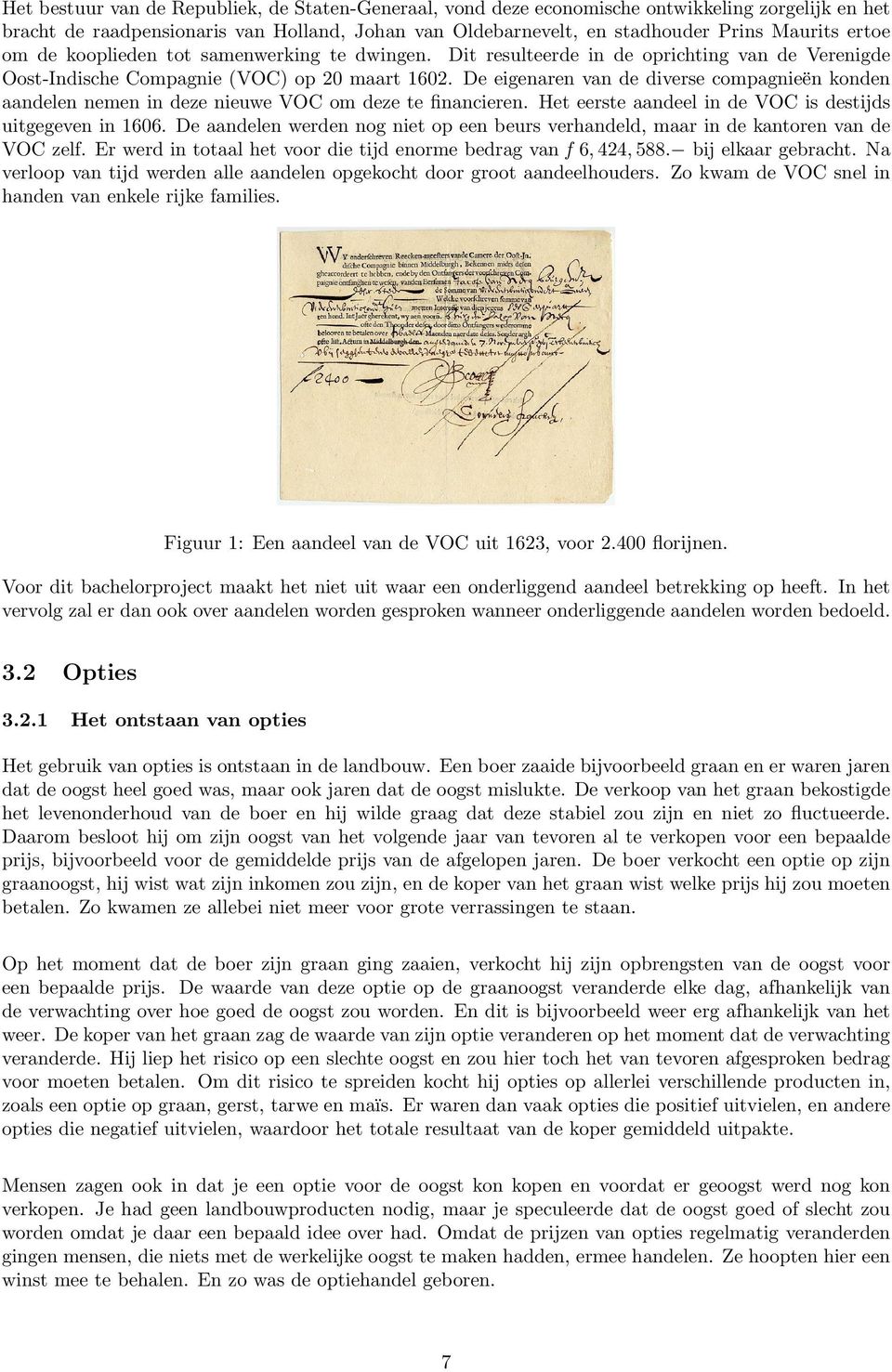 De eigenaren van de diverse compagnieën konden aandelen nemen in deze nieuwe VOC om deze te financieren. Het eerste aandeel in de VOC is destijds uitgegeven in 1606.