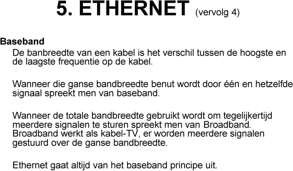 Wanneer de totale bandbreedte gebruikt wordt om tegelijkertijd meerdere signalen te sturen spreekt men van Broadband.