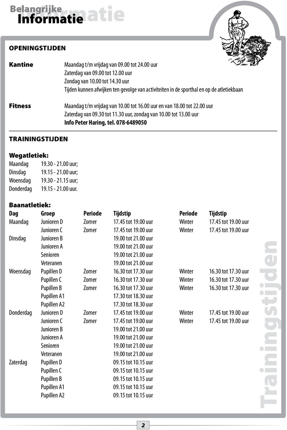 30 uur, zondag van 10.00 tot 13.00 uur Info Peter Haring, tel. 078-6489050 Trainingstijden Wegatletiek: Maandag 19.30-21.00 uur; Dinsdag 19.15-21.00 uur; Woensdag 19.30-21.15 uur; Donderdag 19.15-21.00 uur. Baanatletiek: Dag Groep Periode Tijdstip Periode Tijdstip Maandag Junioren D Zomer 17.