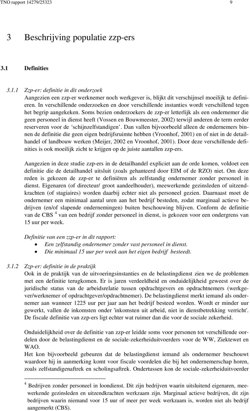 Soms bezien onderzoekers de zzp-er letterlijk als een ondernemer die geen personeel in dienst heeft (Vossen en Bouwmeester, 2002) terwijl anderen de term eerder reserveren voor de schijnzelfstandigen.