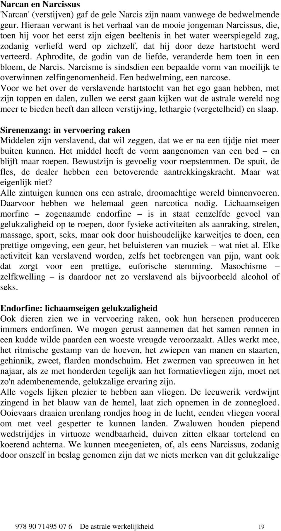 hartstocht werd verteerd. Aphrodite, de godin van de liefde, veranderde hem toen in een bloem, de Narcis. Narcisme is sindsdien een bepaalde vorm van moeilijk te overwinnen zelfingenomenheid.