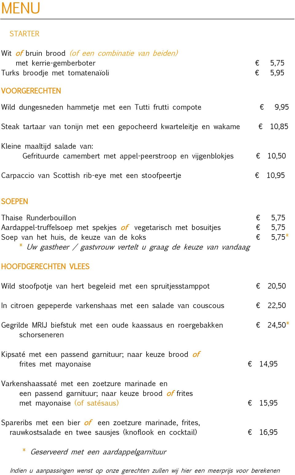 met een stoofpeertje 10,95 SOEPEN Thaise Runderbouillon 5,75 Aardappel-truffelsoep met spekjes of vegetarisch met bosuitjes 5,75 Soep van het huis, de keuze van de koks 5,75* * Uw gastheer /