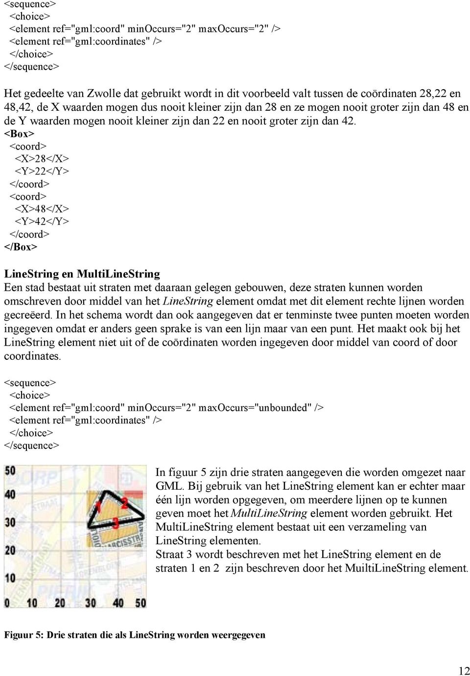 <Box> <coord> <X>28</X> <Y>22</Y> </coord> <coord> <X>48</X> <Y>42</Y> </coord> </Box> LineString en MultiLineString Een stad bestaat uit straten met daaraan gelegen gebouwen, deze straten kunnen