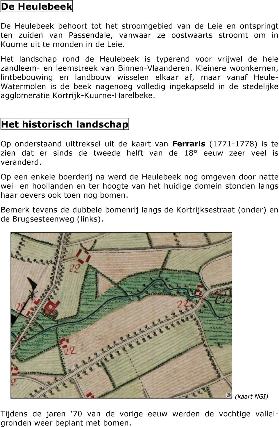 Kleinere woonkernen, lintbebouwing en landbouw wisselen elkaar af, maar vanaf Heule- Watermolen is de beek nagenoeg volledig ingekapseld in de stedelijke agglomeratie Kortrijk-Kuurne-Harelbeke.