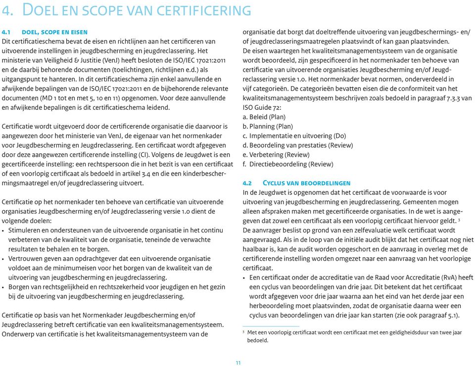 Het ministerie van Veiligheid & Justitie (VenJ) heeft besloten de ISO/IEC 17021:2011 en de daarbij behorende documenten (toelichtingen, richtlijnen e.d.) als uitgangspunt te hanteren.