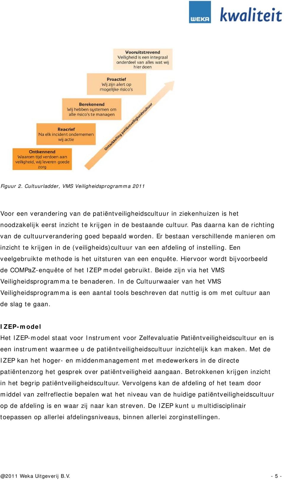 Een veelgebruikte methode is het uitsturen van een enquête. Hiervoor wordt bijvoorbeeld de COMPaZ-enquête of het IZEP model gebruikt. Beide zijn via het VMS Veiligheidsprogramma te benaderen.