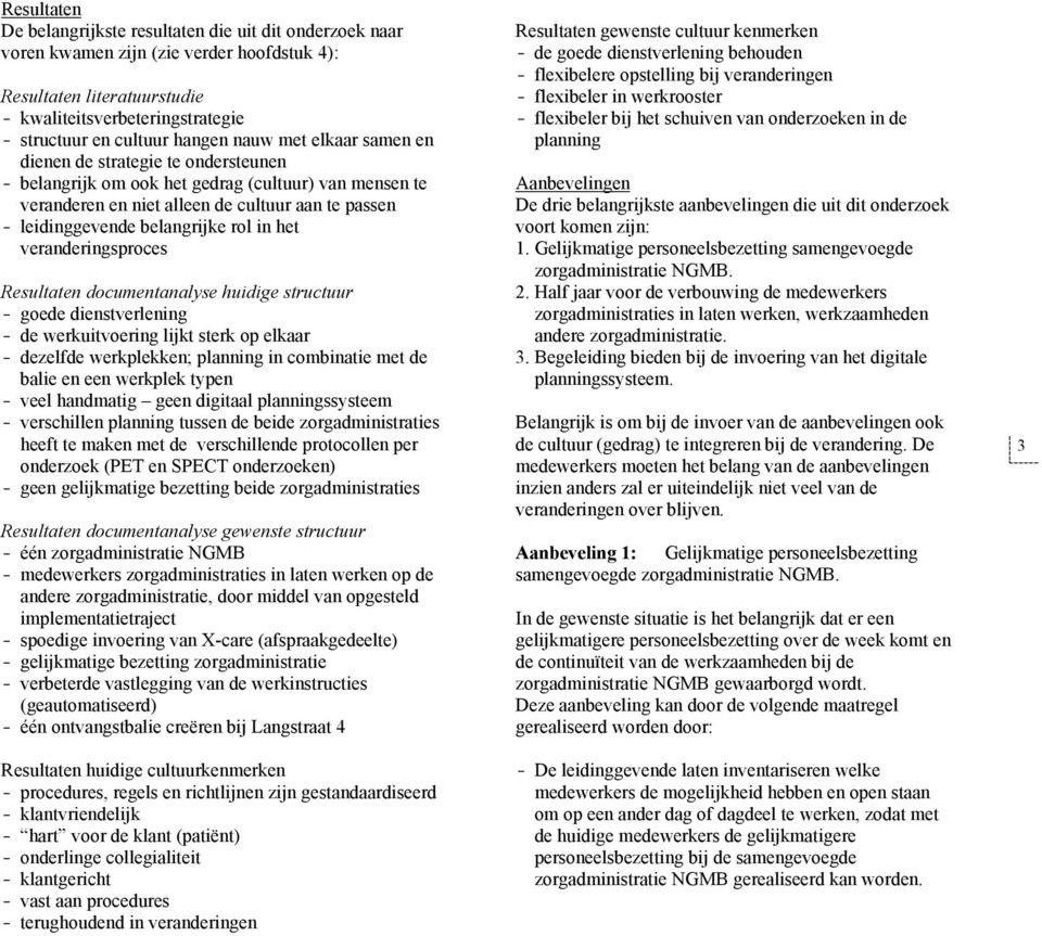 belangrijke rol in het veranderingsproces Resultaten documentanalyse huidige structuur - goede dienstverlening - de werkuitvoering lijkt sterk op elkaar - dezelfde werkplekken; planning in combinatie