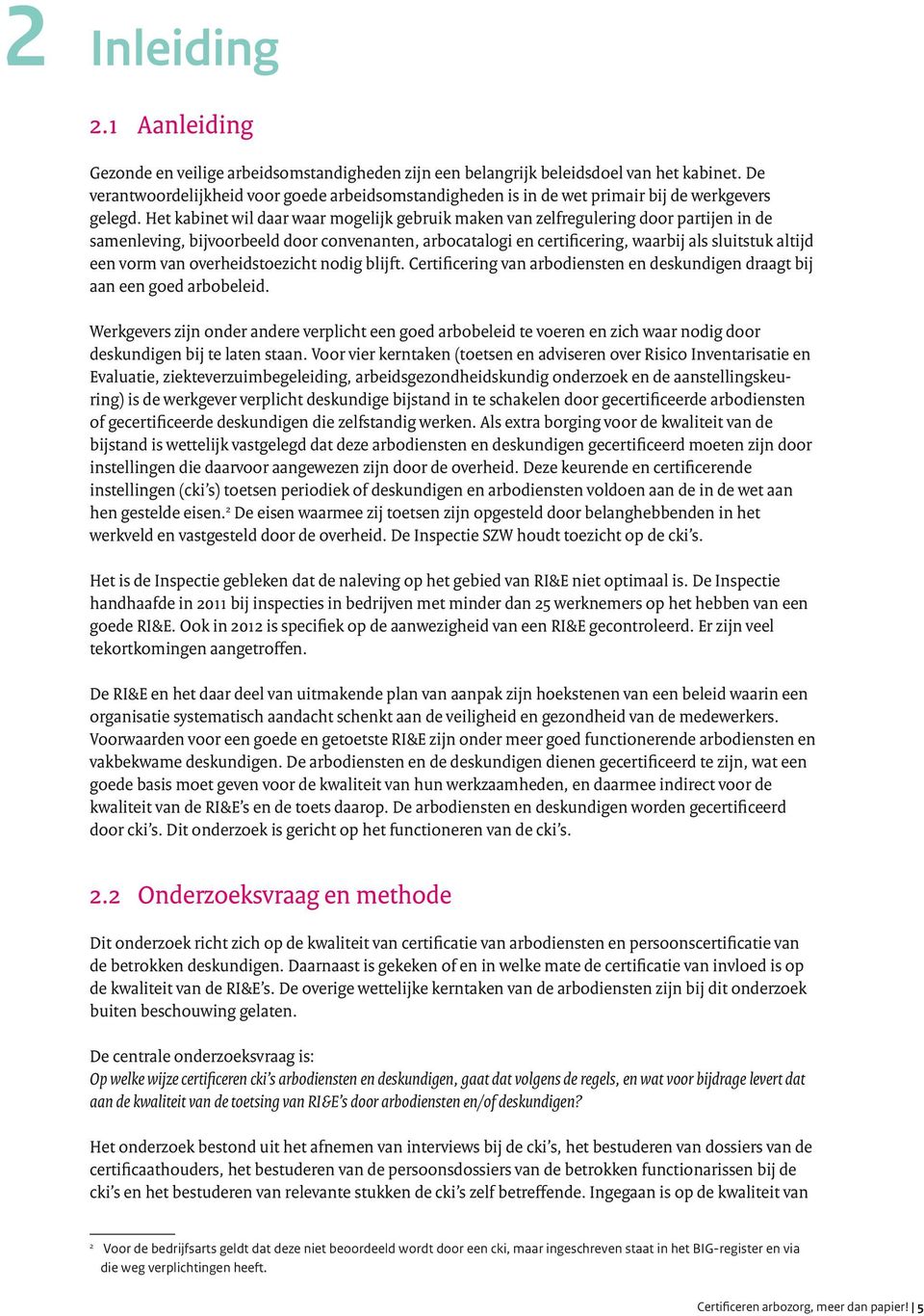 Het kabinet wil daar waar mogelijk gebruik maken van zelfregulering door partijen in de samenleving, bijvoorbeeld door convenanten, arbocatalogi en certificering, waarbij als sluitstuk altijd een