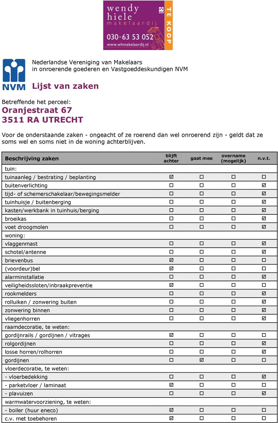 Beschrijving zaken tuin: blijft achter gaat mee overname (mogelijk) tuinaanleg / bestrating / beplanting buitenverlichting tijd- of schemerschakelaar/bewegingsmelder tuinhuisje / buitenberging