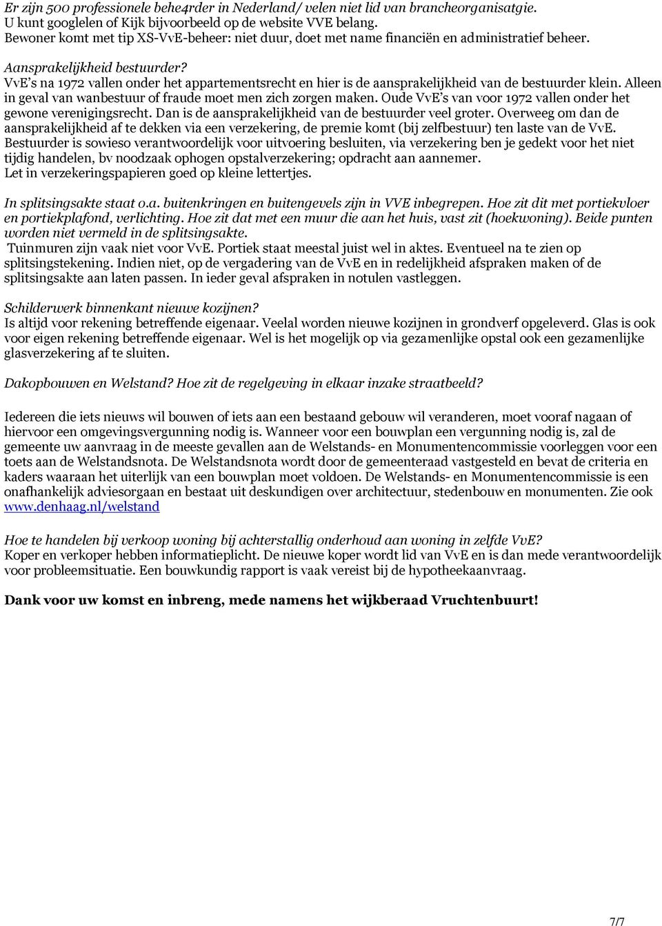 VvE s na 1972 vallen onder het appartementsrecht en hier is de aansprakelijkheid van de bestuurder klein. Alleen in geval van wanbestuur of fraude moet men zich zorgen maken.