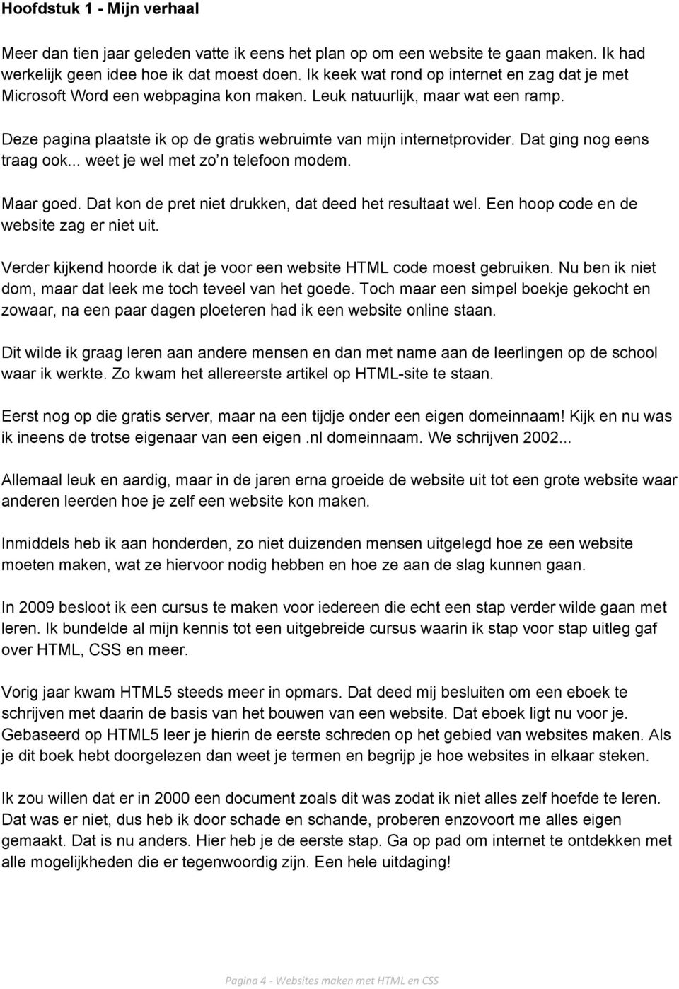 Dat ging nog eens traag ook... weet je wel met zo n telefoon modem. Maar goed. Dat kon de pret niet drukken, dat deed het resultaat wel. Een hoop code en de website zag er niet uit.