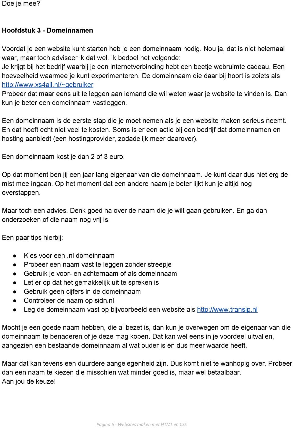 De domeinnaam die daar bij hoort is zoiets als http://www.xs4all.nl/~gebruiker Probeer dat maar eens uit te leggen aan iemand die wil weten waar je website te vinden is.