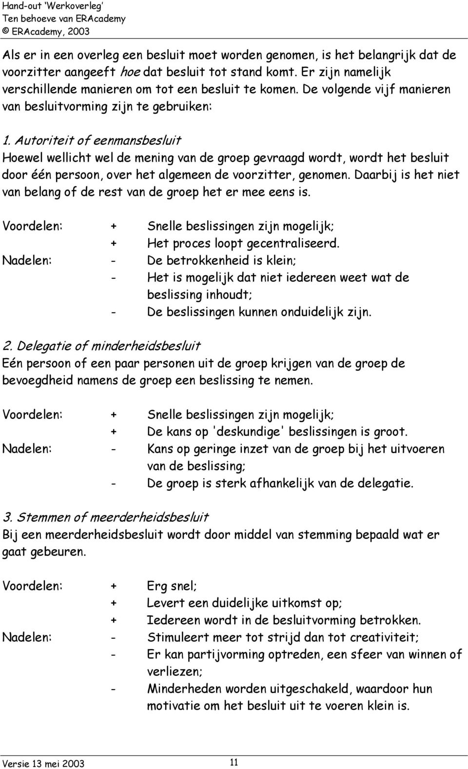 Autoriteit of eenmansbesluit Hoewel wellicht wel de mening van de groep gevraagd wordt, wordt het besluit door één persoon, over het algemeen de voorzitter, genomen.