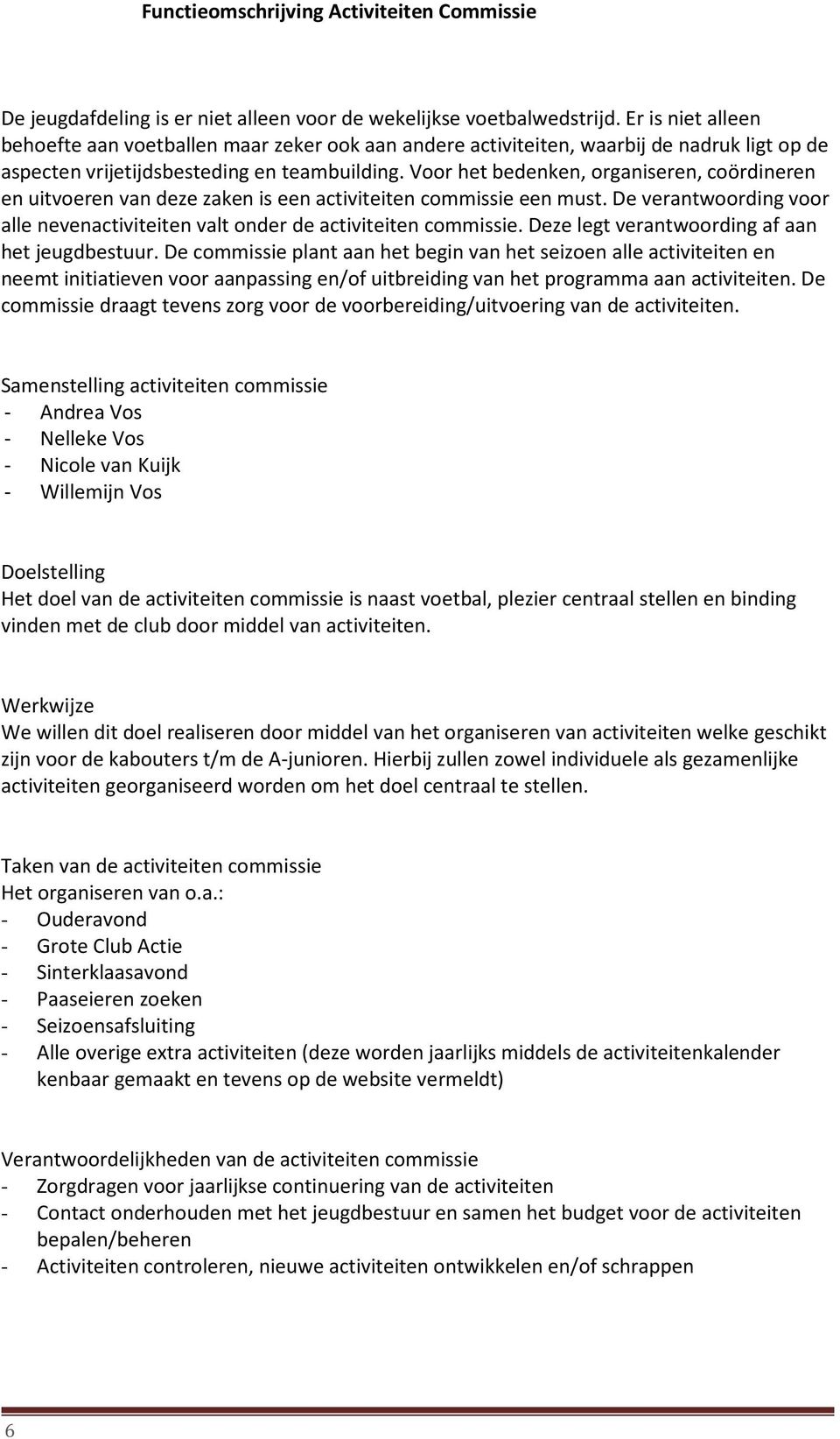 Voor het bedenken, organiseren, coördineren en uitvoeren van deze zaken is een activiteiten commissie een must. De verantwoording voor alle nevenactiviteiten valt onder de activiteiten commissie.