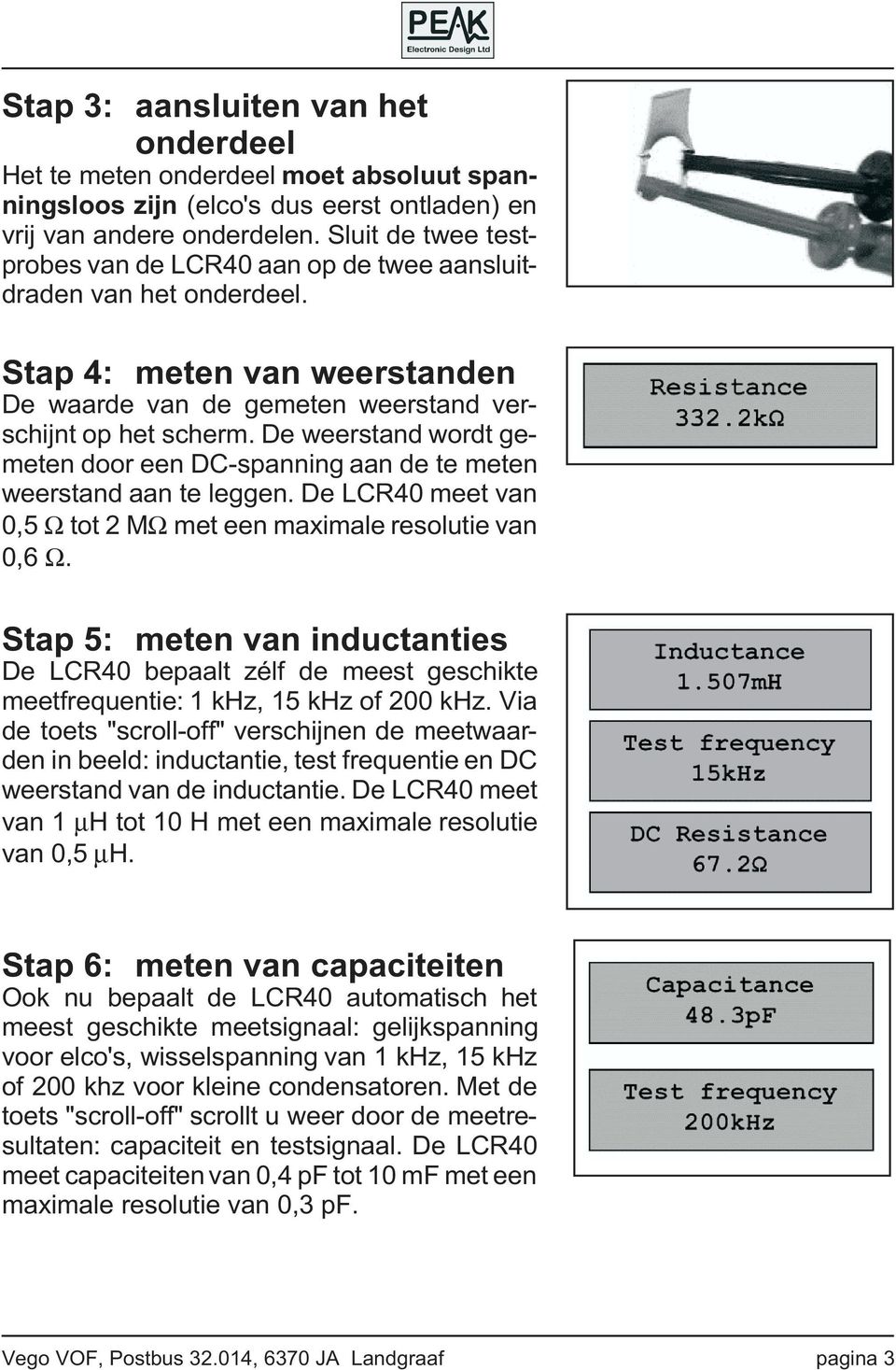 De weerstand wordt gemeten door een DC-spanning aan de te meten weerstand aan te leggen. De LCR40 meet van 0,5 Ω tot 2 MΩ met een maximale resolutie van 0,6 Ω.