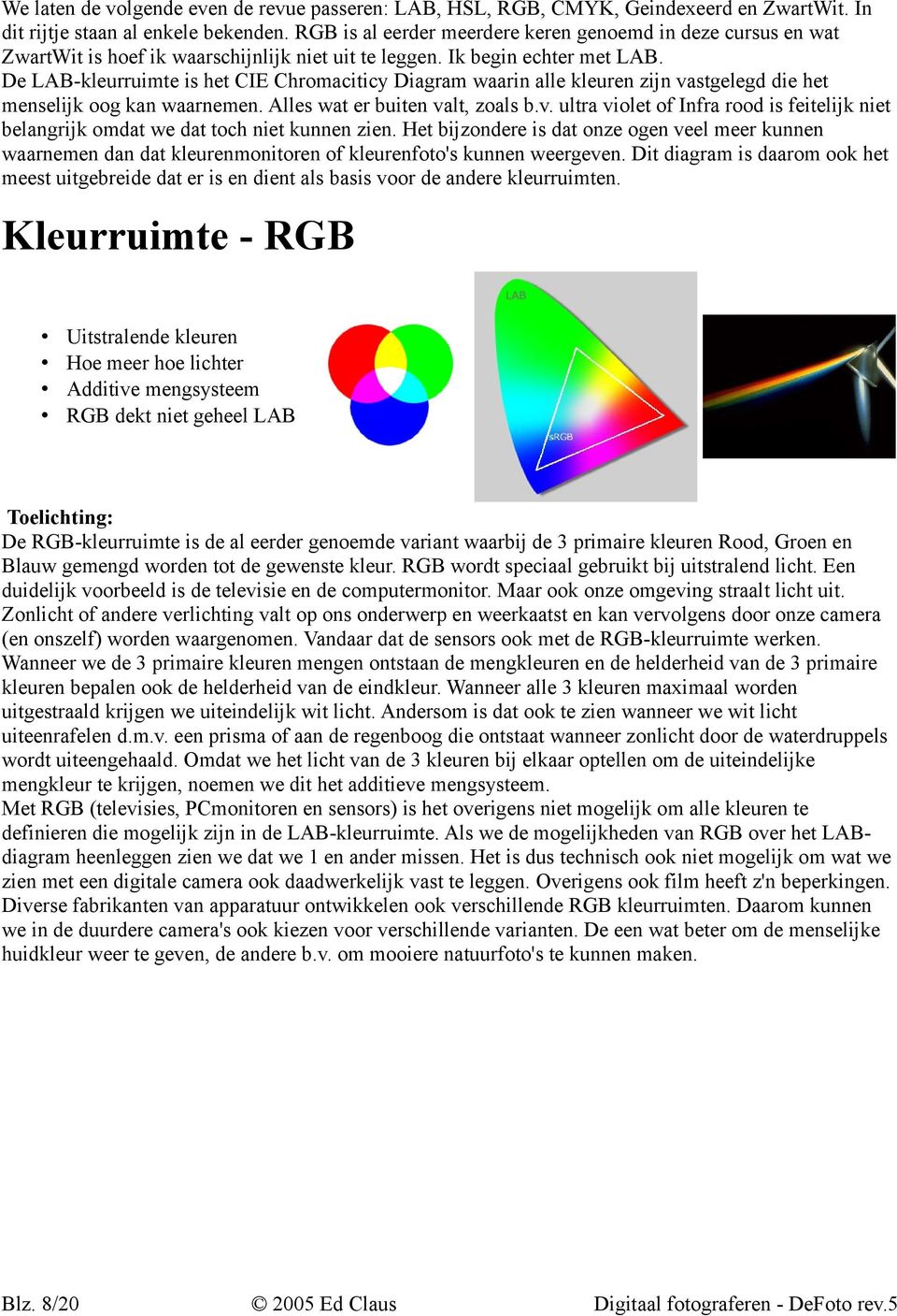 De LAB-kleurruimte is het CIE Chromaciticy Diagram waarin alle kleuren zijn vastgelegd die het menselijk oog kan waarnemen. Alles wat er buiten valt, zoals b.v. ultra violet of Infra rood is feitelijk niet belangrijk omdat we dat toch niet kunnen zien.