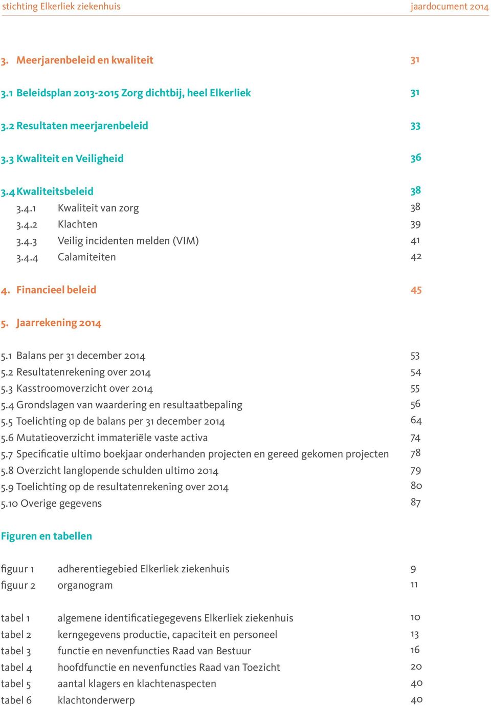 3 Kasstroomoverzicht over 2014 5.4 Grondslagen van waardering en resultaatbepaling 5.5 Toelichting op de balans per 31 december 2014 5.6 Mutatieoverzicht immateriële vaste activa 5.