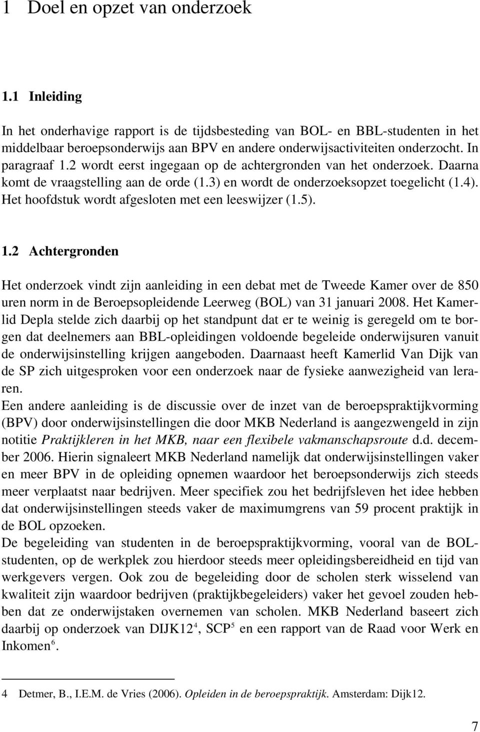 2 wordt eerst ingegaan op de achtergronden van het onderzoek. Daarna komt de vraagstelling aan de orde (1.3) en wordt de onderzoeksopzet toegelicht (1.4).