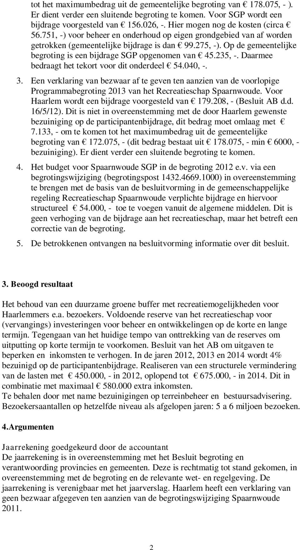 Op de gemeentelijke begroting is een bijdrage SGP opgenomen van 45.235, -. Daarmee bedraagt het tekort voor dit onderdeel 54.040, -. 3.