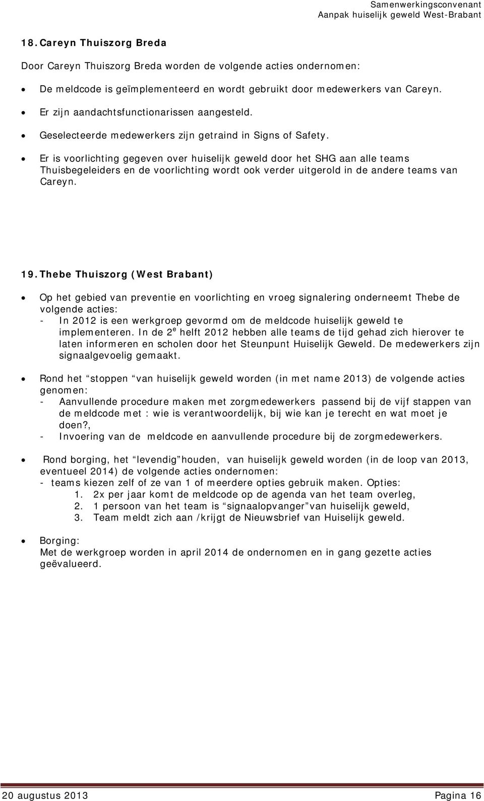 Er is voorlichting gegeven over huiselijk geweld door het SHG aan alle teams Thuisbegeleiders en de voorlichting wordt ook verder uitgerold in de andere teams van Careyn. 19.