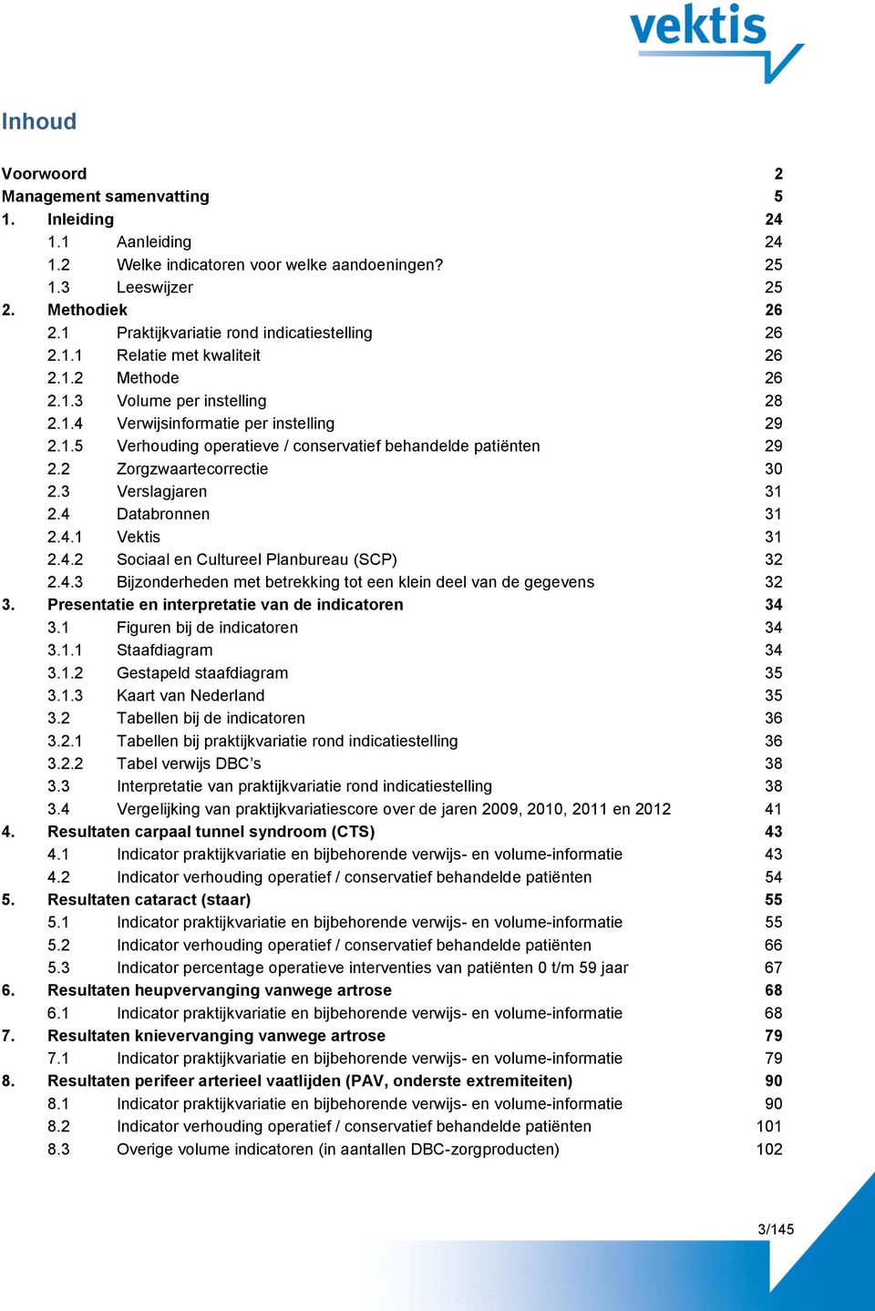 2 Zorgzwaartecorrectie 30 2.3 Verslagjaren 31 2.4 Databronnen 31 2.4.1 Vektis 31 2.4.2 Sociaal en Cultureel Planbureau (SCP) 32 2.4.3 Bijzonderheden met betrekking tot een klein deel van de gegevens 32 3.