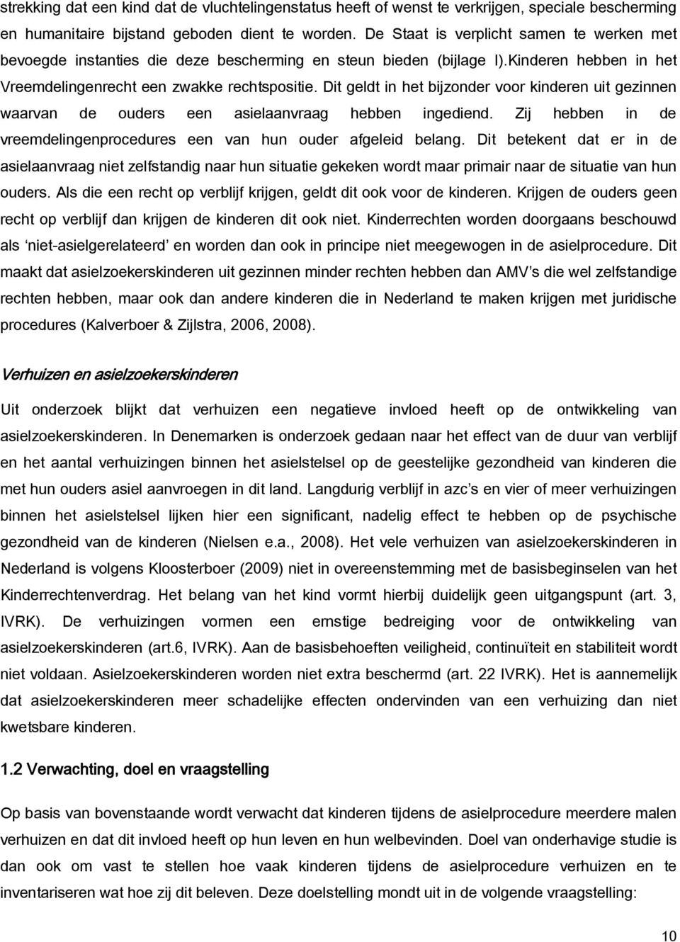 Dit geldt in het bijzonder voor kinderen uit gezinnen waarvan de ouders een asielaanvraag hebben ingediend. Zij hebben in de vreemdelingenprocedures een van hun ouder afgeleid belang.