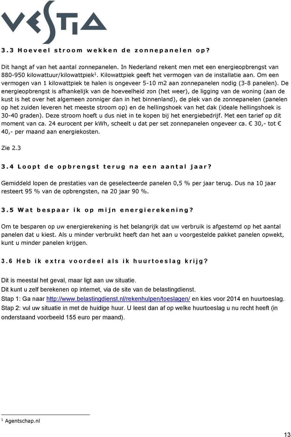 Om een vermogen van 1 kilowattpiek te halen is ongeveer 5-10 m2 aan zonnepanelen nodig (3-8 panelen).