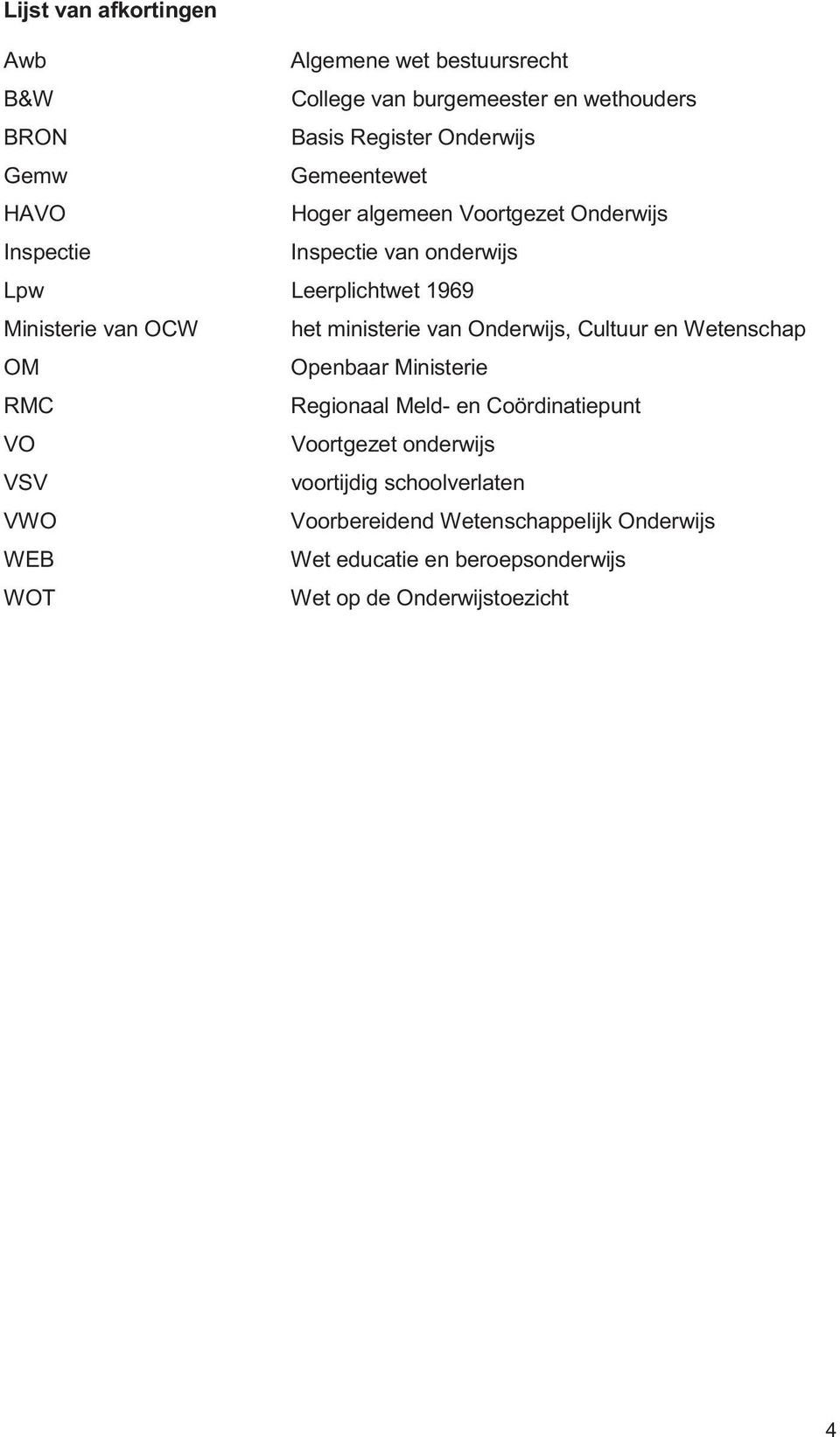 ministerie van Onderwijs, Cultuur en Wetenschap OM Openbaar Ministerie RMC Regionaal Meld- en Coördinatiepunt VO Voortgezet onderwijs