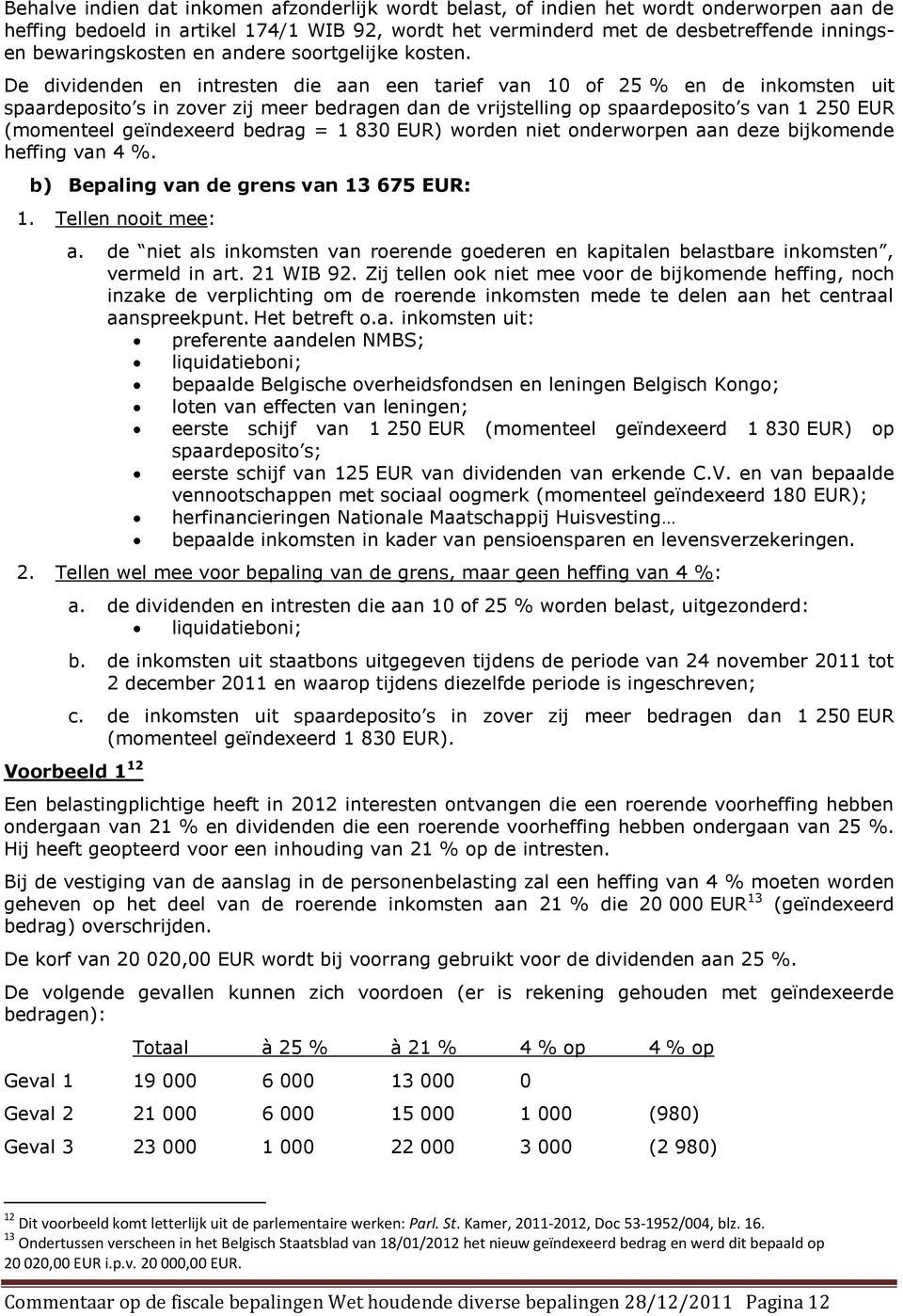 De dividenden en intresten die aan een tarief van 10 of 25 % en de inkomsten uit spaardeposito s in zover zij meer bedragen dan de vrijstelling op spaardeposito s van 1 250 EUR (momenteel geïndexeerd