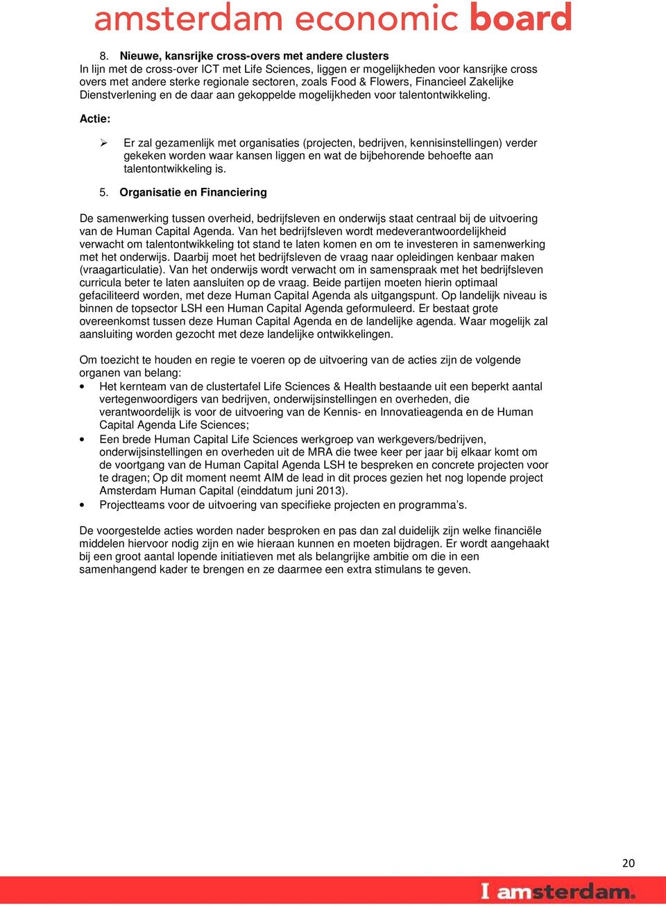 Actie: Er zal gezamenlijk met organisaties (projecten, bedrijven, kennisinstellingen) verder gekeken worden waar kansen liggen en wat de bijbehorende behoefte aan talentontwikkeling is. 5.