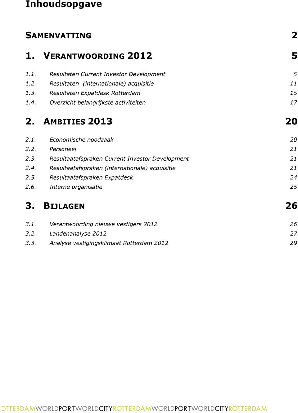 4. Resultaatafspraken (internationale) acquisitie 21 2.5. Resultaatafspraken Expatdesk 24 2.6. Interne organisatie 25 3. BIJLAGEN 26 3.1. Verantwoording nieuwe vestigers 2012 26 3.