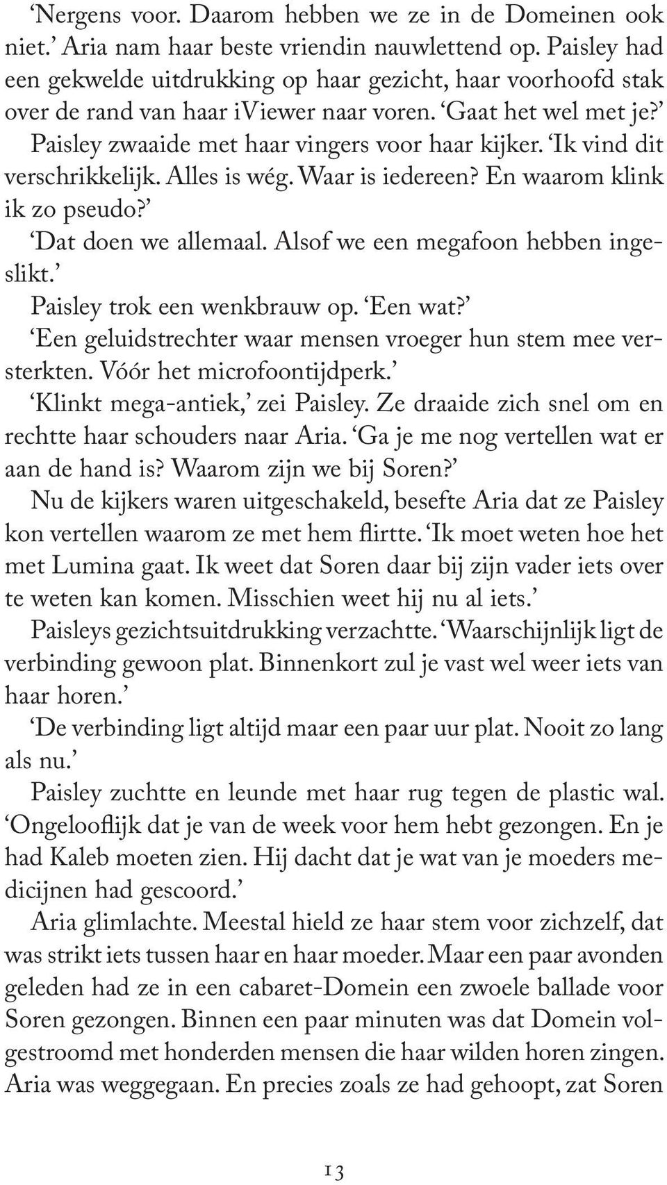 Ik vind dit verschrikkelijk. Alles is wég. Waar is iedereen? En waarom klink ik zo pseudo? Dat doen we allemaal. Alsof we een megafoon hebben ingeslikt. Paisley trok een wenkbrauw op. Een wat?