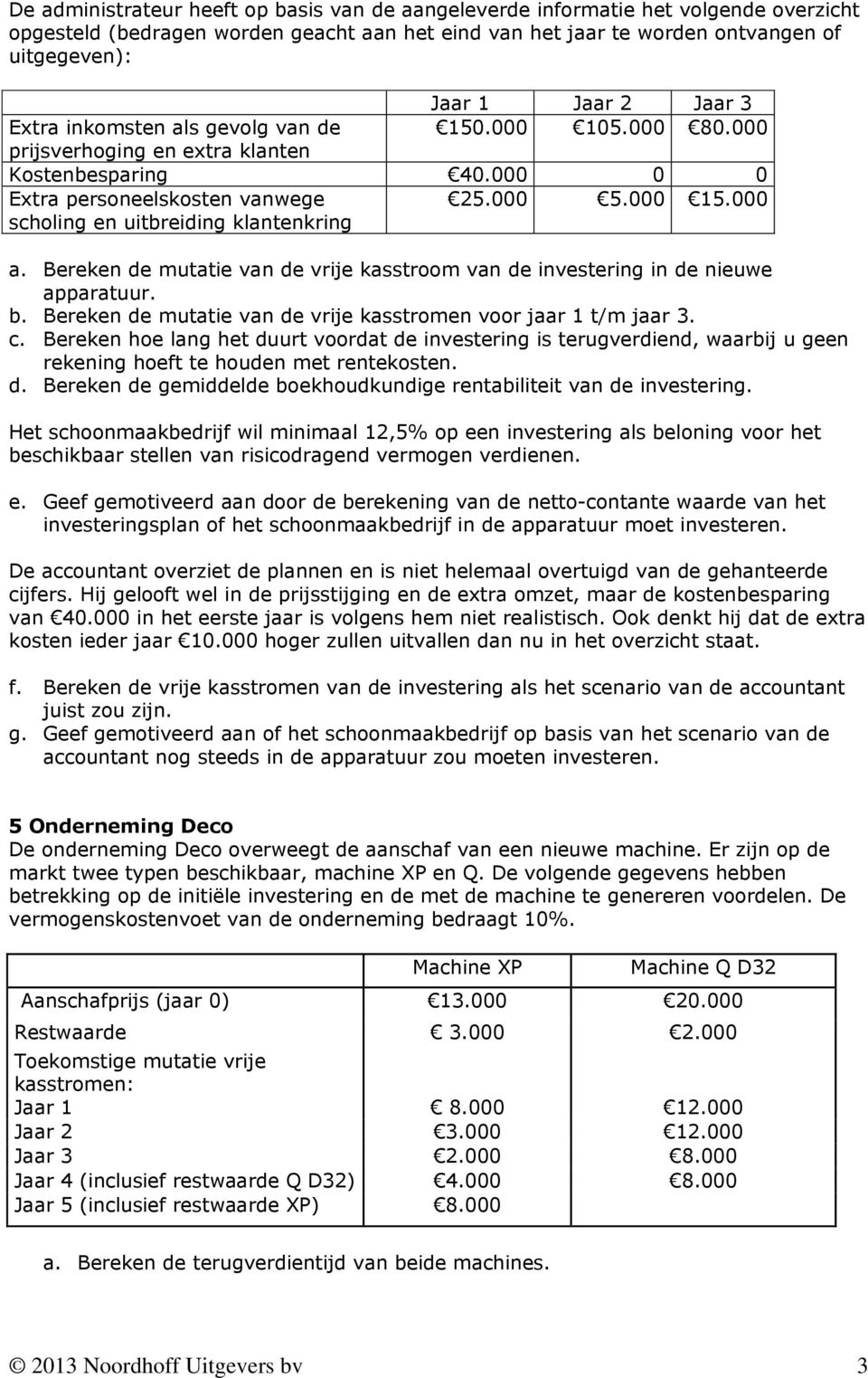 000 15.000 a. Bereken de mutatie van de vrije kasstroom van de investering in de nieuwe apparatuur. b. Bereken de mutatie van de vrije kasstromen voor jaar 1 t/m jaar 3. c.