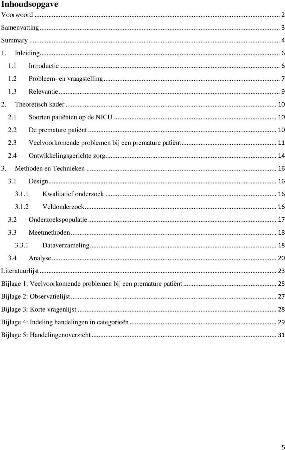 1 Design... 16 3.1.1 Kwalitatief onderzoek... 16 3.1.2 Veldonderzoek... 16 3.2 Onderzoekspopulatie... 17 3.3 Meetmethoden... 18 3.3.1 Dataverzameling... 18 3.4 Analyse... 20 Literatuurlijst.