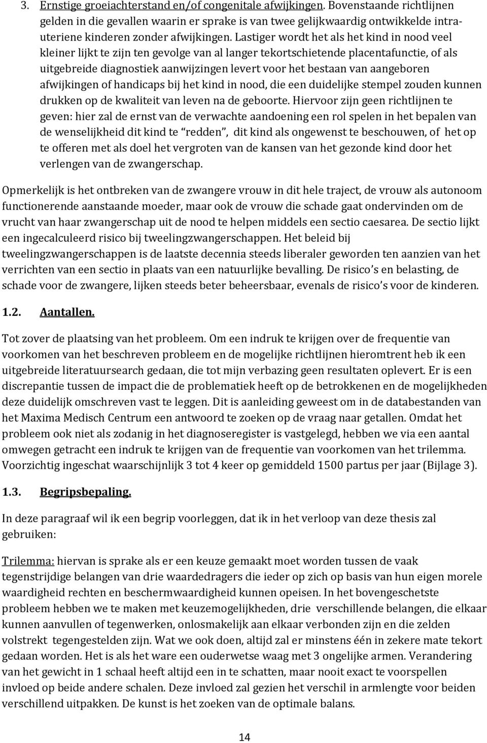 Lastiger wordt het als het kind in nood veel kleiner lijkt te zijn ten gevolge van al langer tekortschietende placentafunctie, of als uitgebreide diagnostiek aanwijzingen levert voor het bestaan van