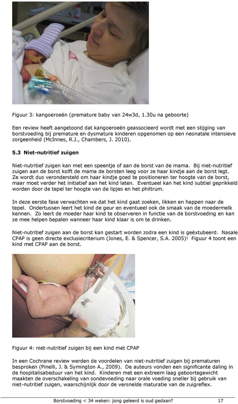 (McInnes, R.J., Chambers, J. 2010). 5.3 Niet-nutritief zuigen Niet-nutritief zuigen kan met een speentje of aan de borst van de mama.