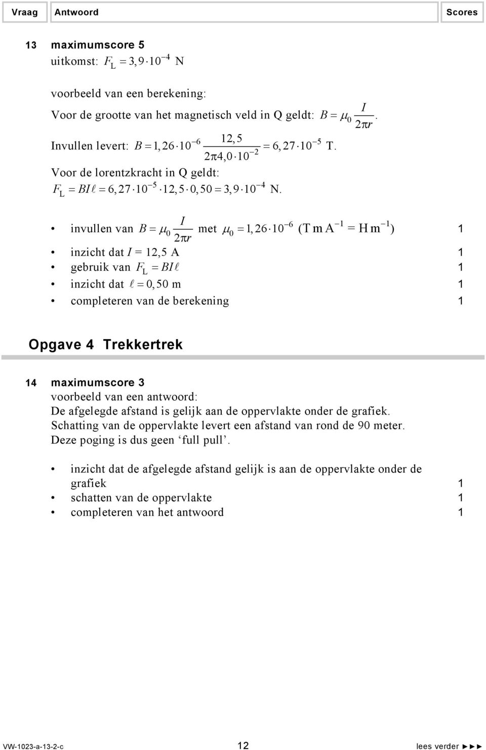 I invullen van B = µ 0 2πr 6 µ 0 =,26 0 (T m A = H m ) inzicht dat I = 2,5 A gebruik van FL = BI inzicht dat = 0,50 m completeren van de berekening Opgave 4 Trekkertrek 4 maximumscore 3 De afgelegde