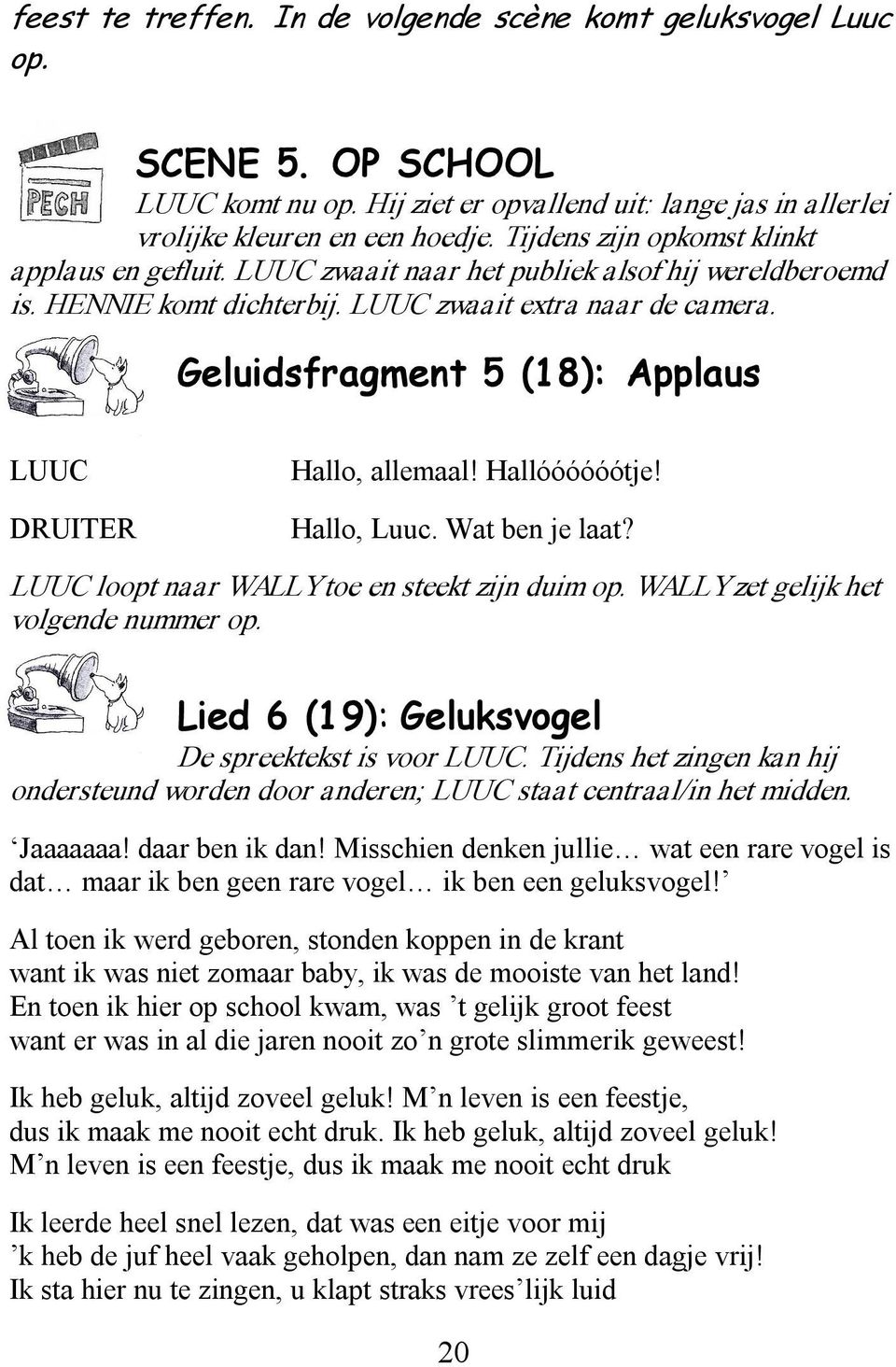 Geluidsfragment 5 (1 8): Applaus LUUC Hallo, allemaal! Hallóóóóóótje! Hallo, Luuc. Wat ben je laat? LUUC loopt naar WALLY toe en steekt zijn duim op. WALLY zet gelijk het volgende nummer op.