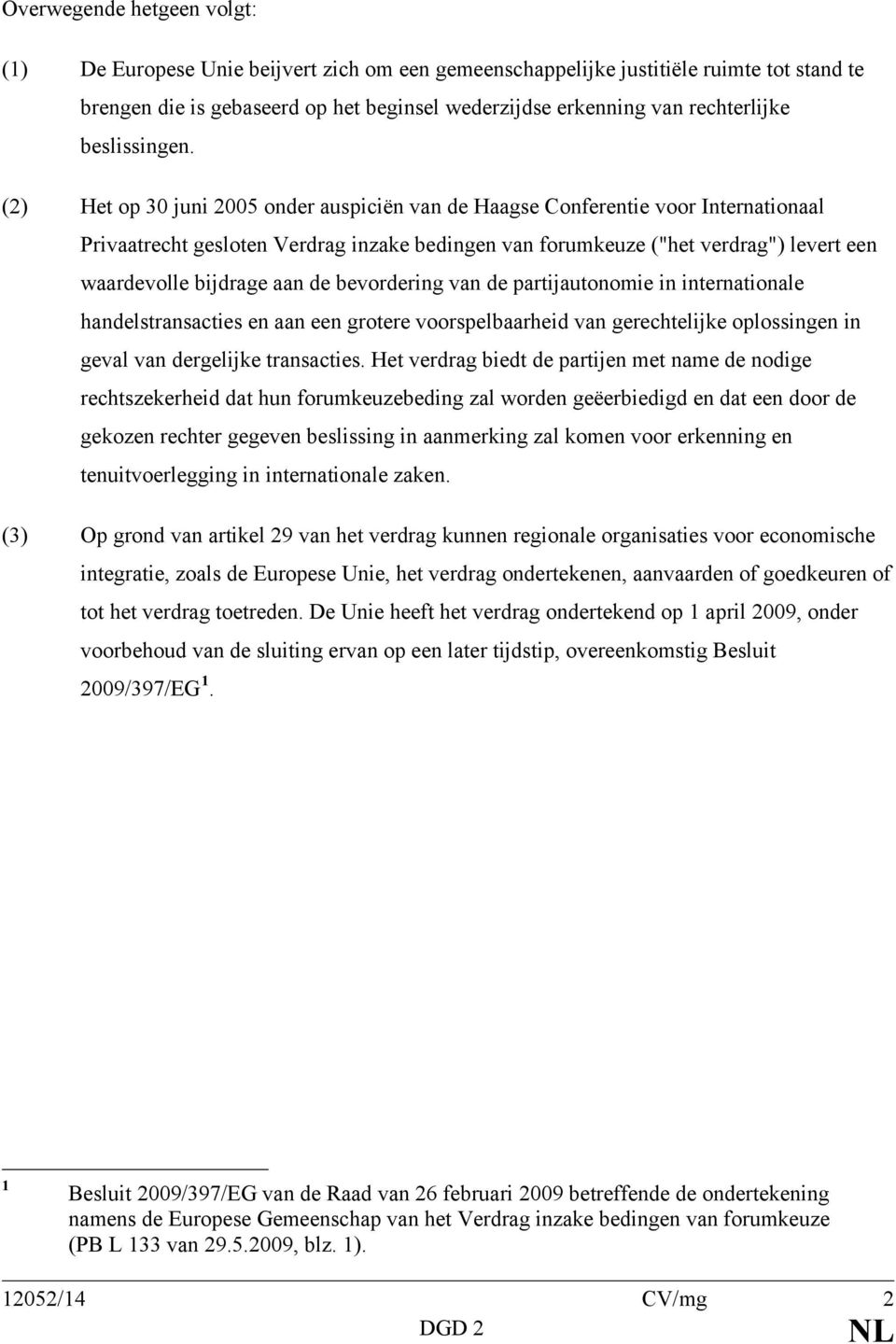 (2) Het op 30 juni 2005 onder auspiciën van de Haagse Conferentie voor Internationaal Privaatrecht gesloten Verdrag inzake bedingen van forumkeuze ("het verdrag") levert een waardevolle bijdrage aan