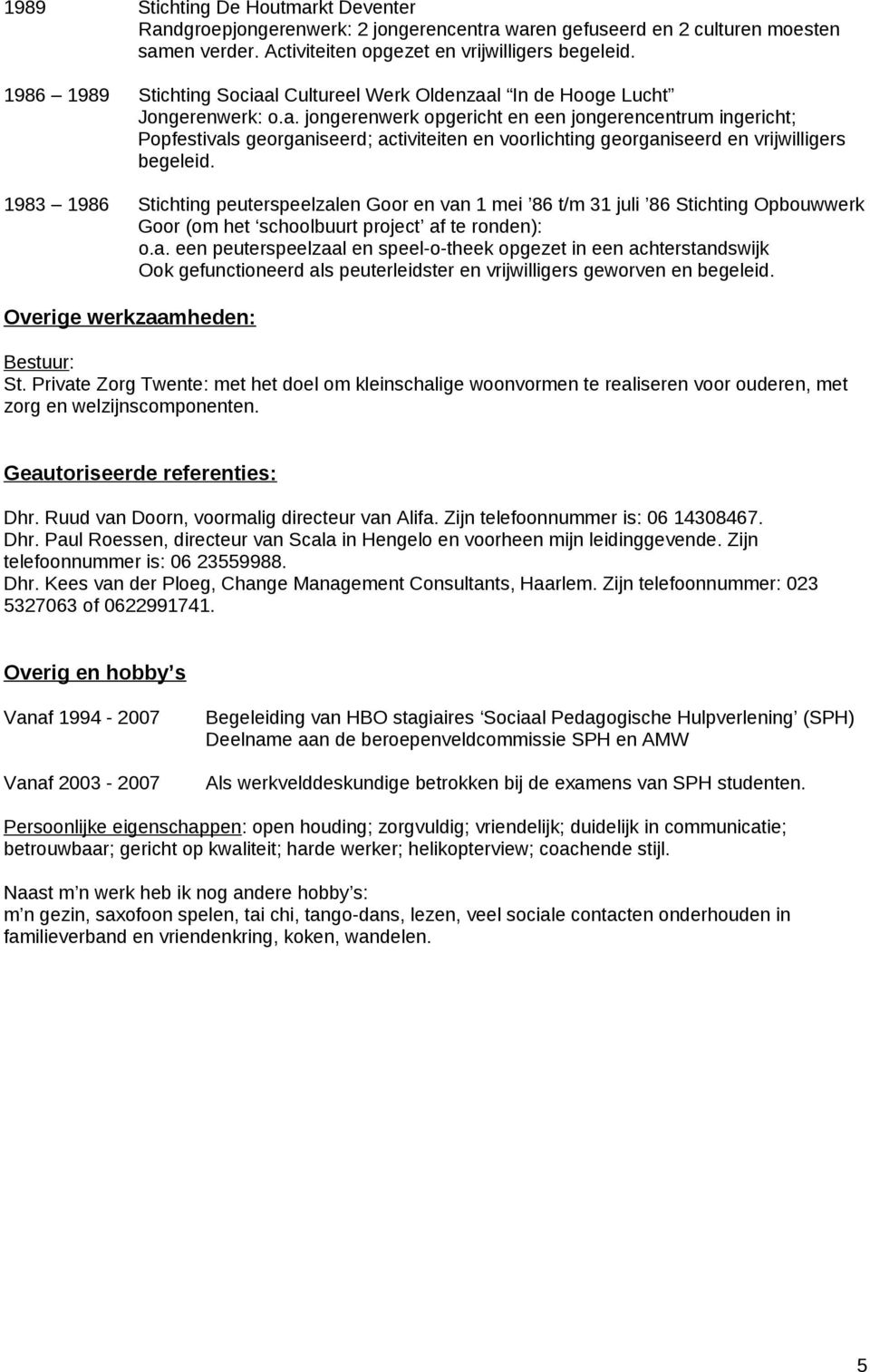 1983 1986 Stichting peuterspeelzalen Goor en van 1 mei 86 t/m 31 juli 86 Stichting Opbouwwerk Goor (om het schoolbuurt project af te ronden): o.a. een peuterspeelzaal en speel-o-theek opgezet in een achterstandswijk Ook gefunctioneerd als peuterleidster en vrijwilligers geworven en begeleid.