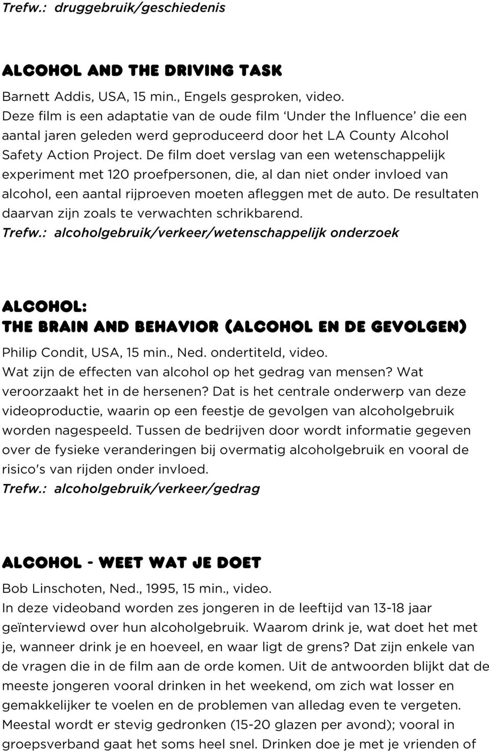 De film doet verslag van een wetenschappelijk experiment met 120 proefpersonen, die, al dan niet onder invloed van alcohol, een aantal rijproeven moeten afleggen met de auto.