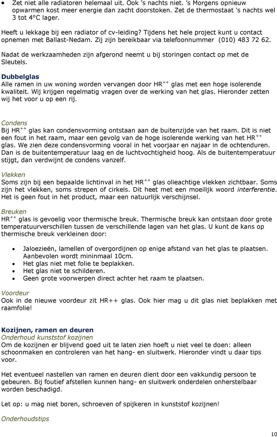 Nadat de werkzaamheden zijn afgerond neemt u bij storingen contact op met de Sleutels. Dubbelglas Alle ramen in uw woning worden vervangen door HR ++ glas met een hoge isolerende kwaliteit.